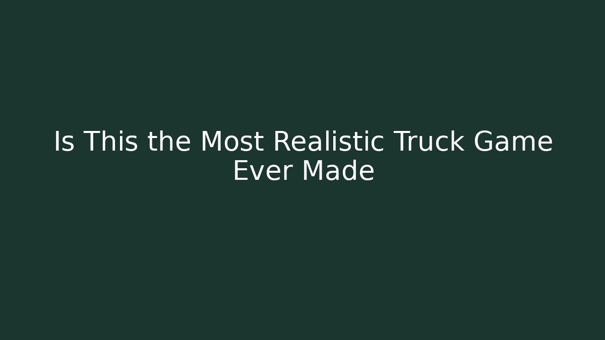 Is This the Most Realistic Truck Game Ever Made - The Family Holidays