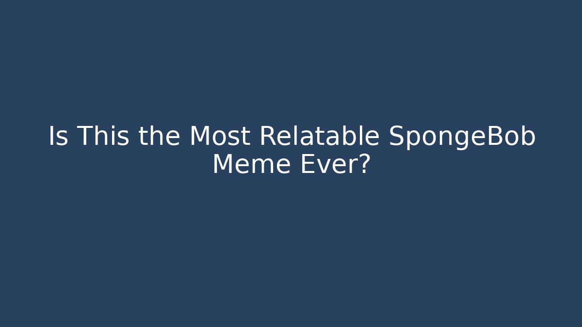 Is This the Most Relatable SpongeBob Meme Ever? - The Family Holidays