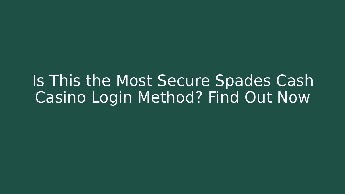 Is This the Most Secure Spades Cash Casino Login Method? Find Out Now