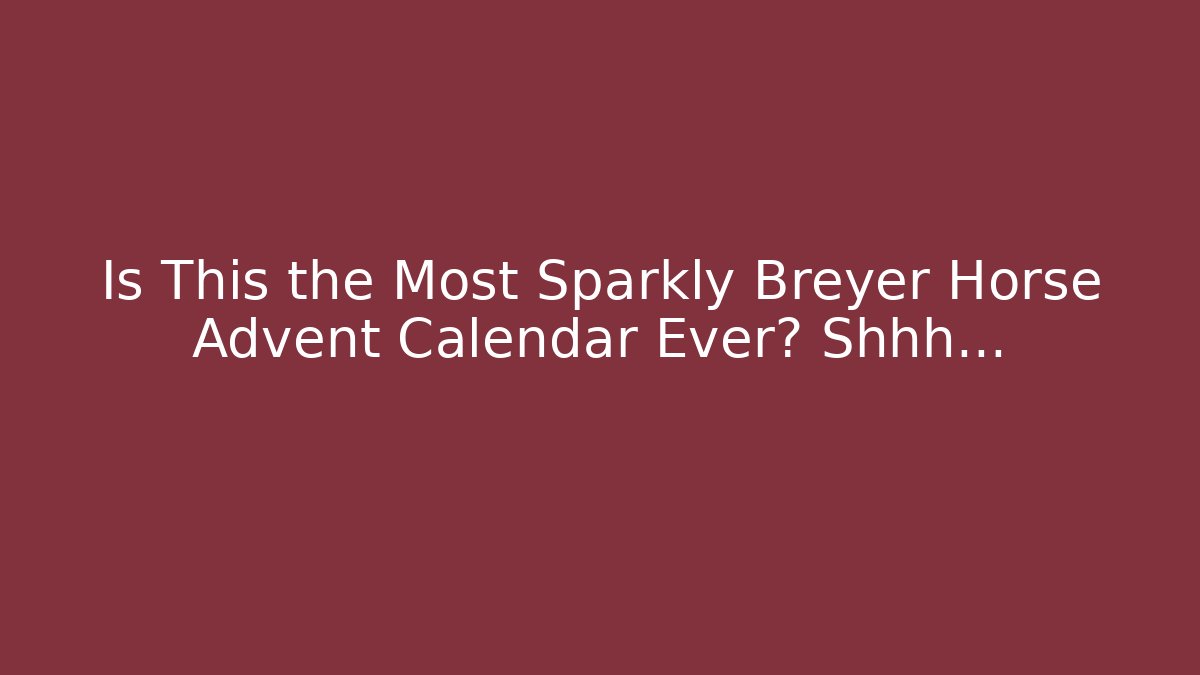 Is This the Most Sparkly Breyer Horse Advent Calendar Ever? Shhh...