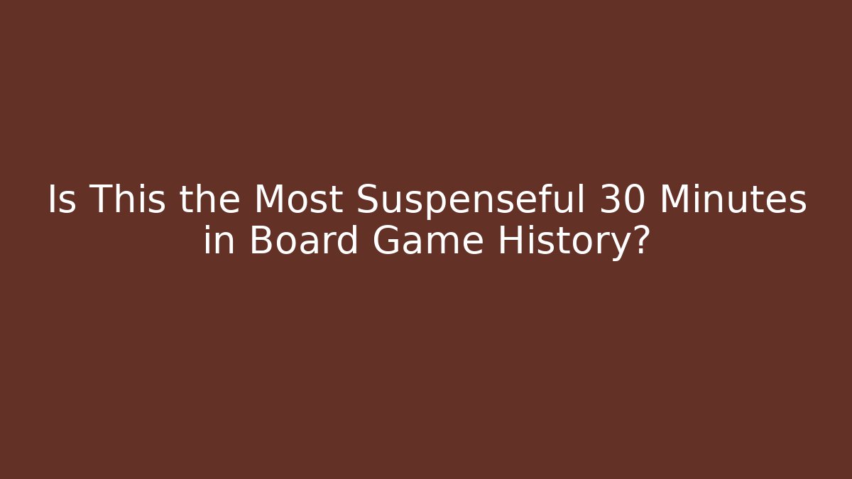 Is This the Most Suspenseful 30 Minutes in Board Game History? - The Family Holidays