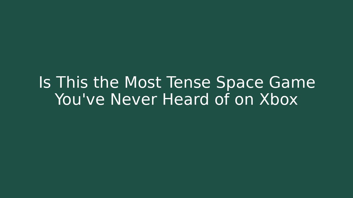 Is This the Most Tense Space Game You’ve Never Heard of on Xbox