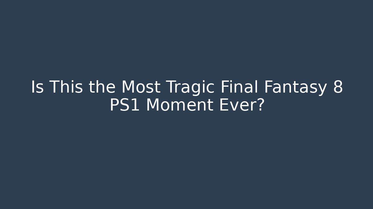 Is This the Most Tragic Final Fantasy 8 PS1 Moment Ever?