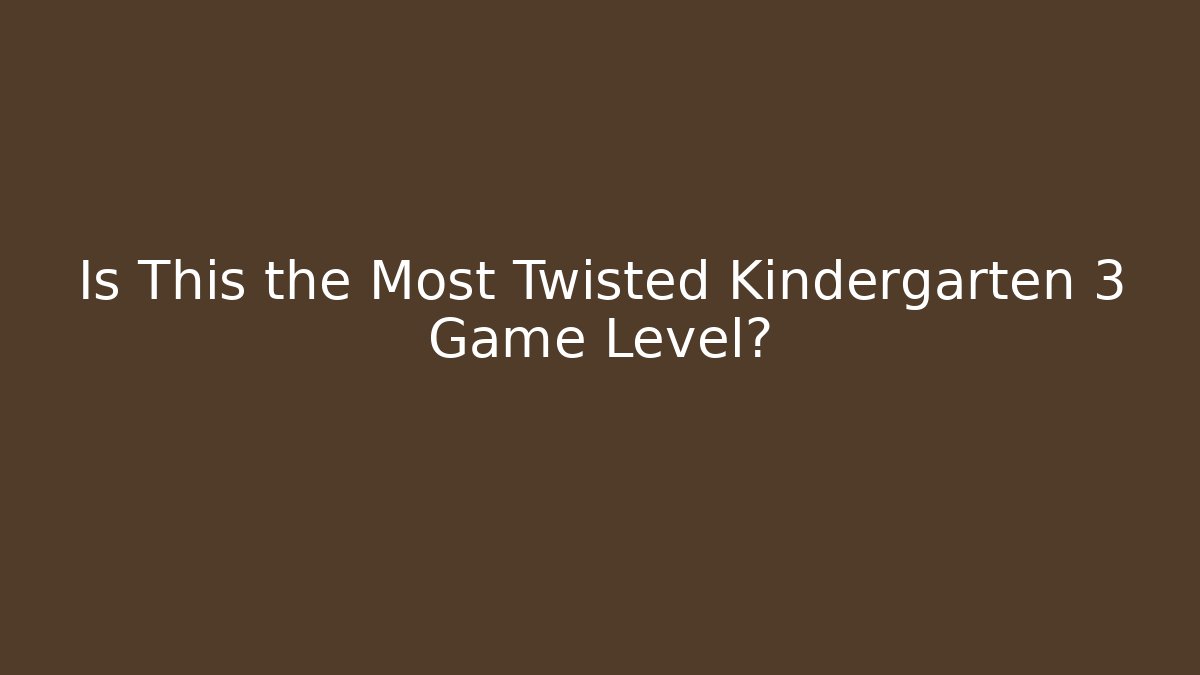 Is This the Most Twisted Kindergarten 3 Game Level?