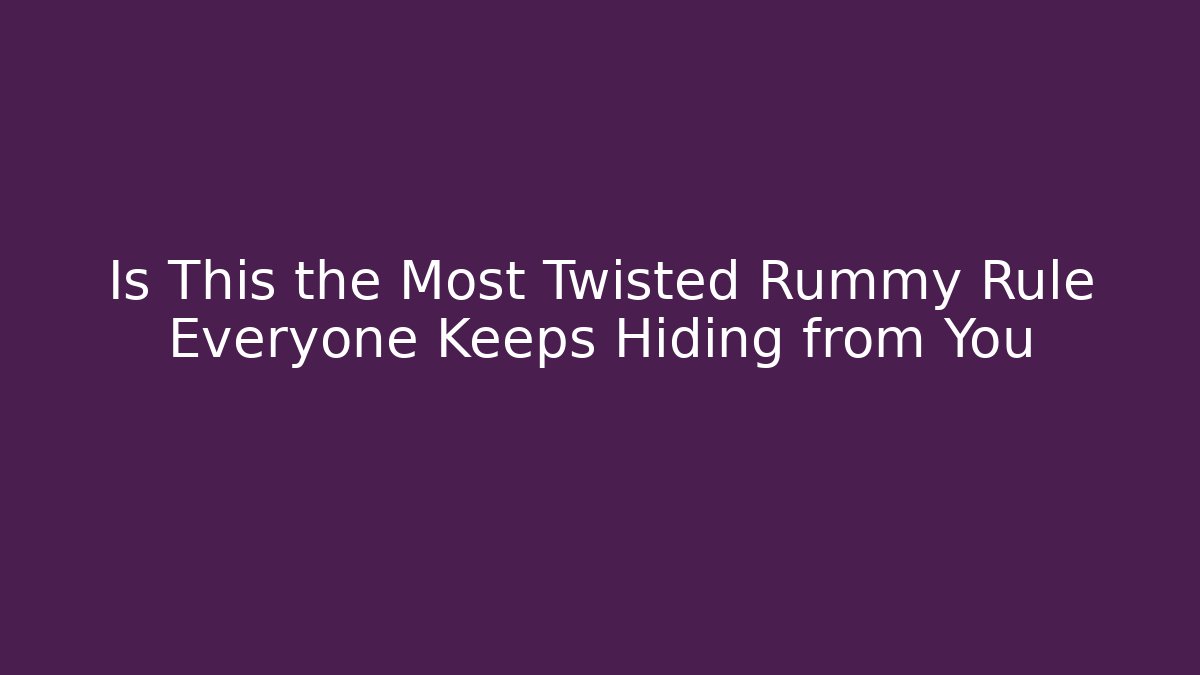 Is This the Most Twisted Rummy Rule Everyone Keeps Hiding from You