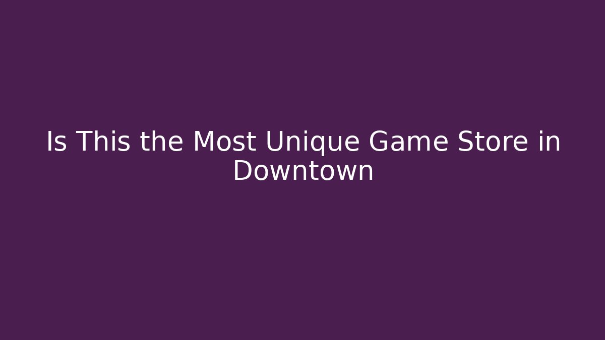 Is This the Most Unique Game Store in Downtown