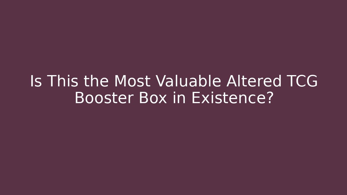 Is This the Most Valuable Altered TCG Booster Box in Existence? - The Family Holidays