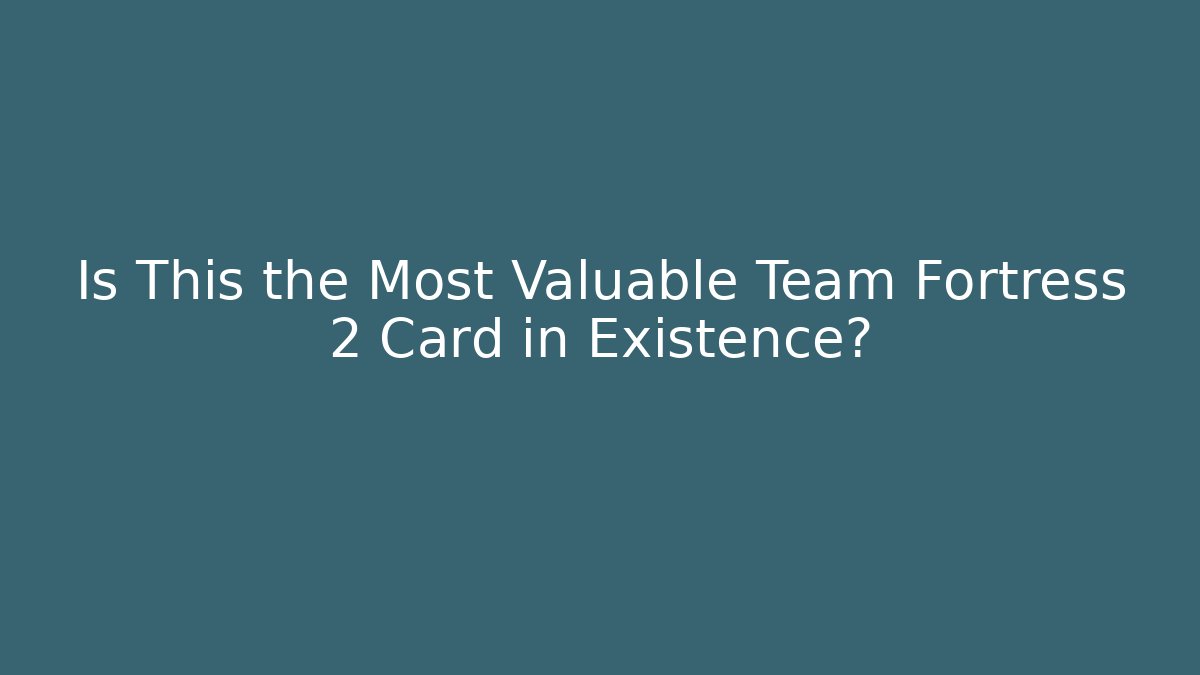 Is This the Most Valuable Team Fortress 2 Card in Existence?