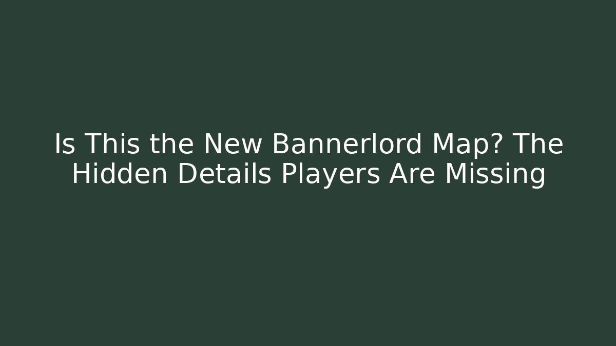 Is This the New Bannerlord Map? The Hidden Details Players Are Missing