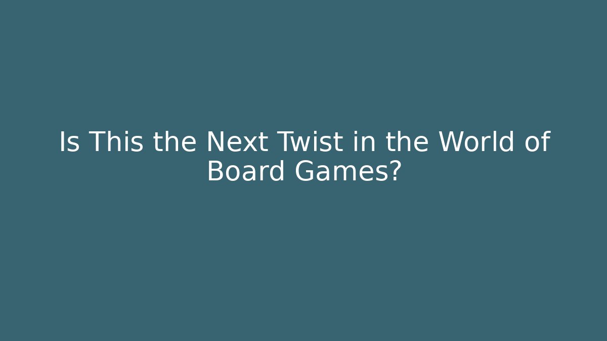 Is This the Next Twist in the World of Board Games?