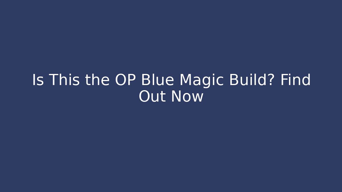 Is This the OP Blue Magic Build? Find Out Now