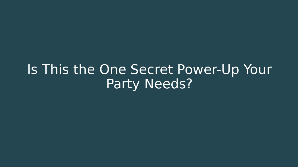 Is This the One Secret Power-Up Your Party Needs?