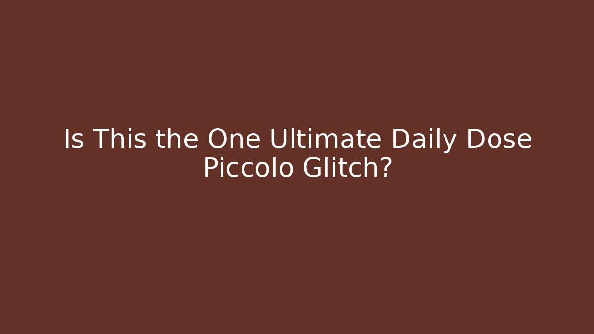 Is This the One Ultimate Daily Dose Piccolo Glitch?