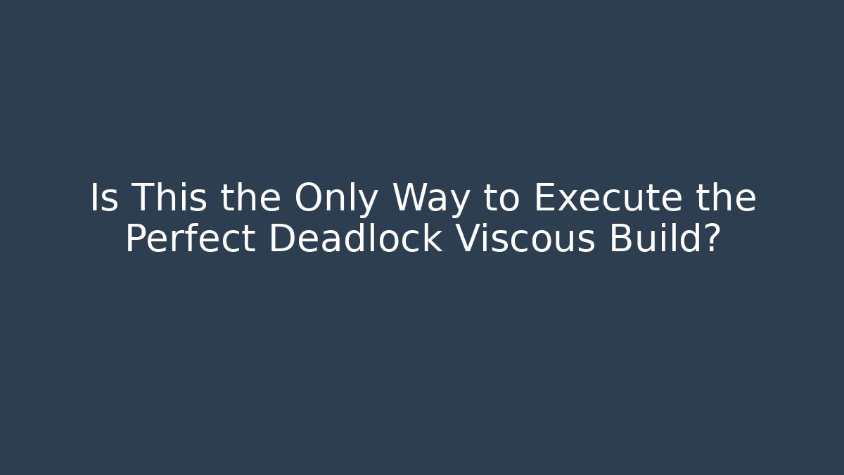 Is This the Only Way to Execute the Perfect Deadlock Viscous Build?