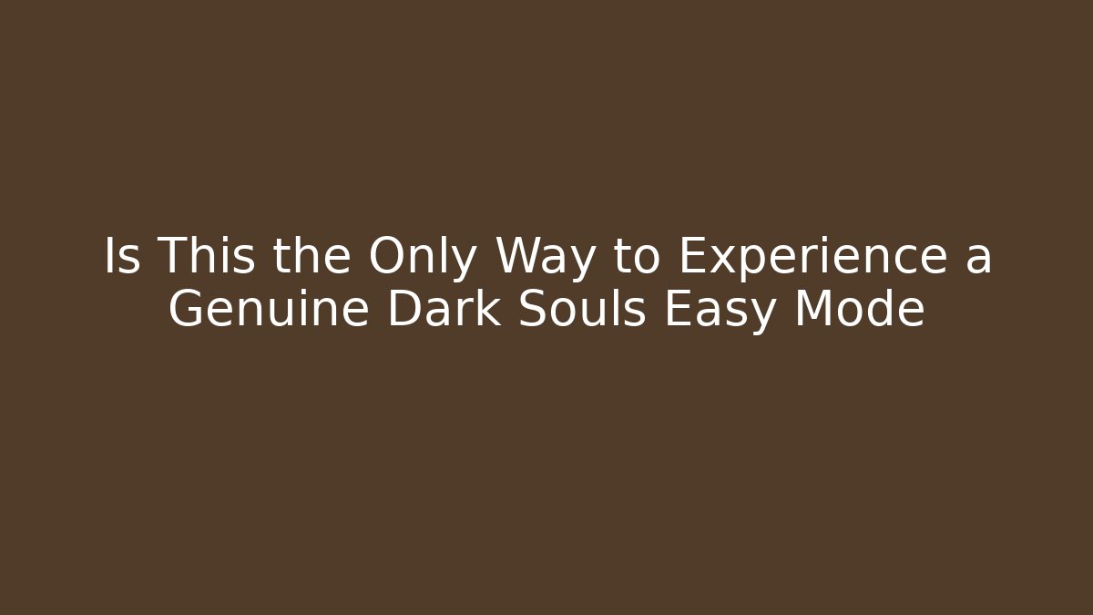 Is This the Only Way to Experience a Genuine Dark Souls Easy Mode