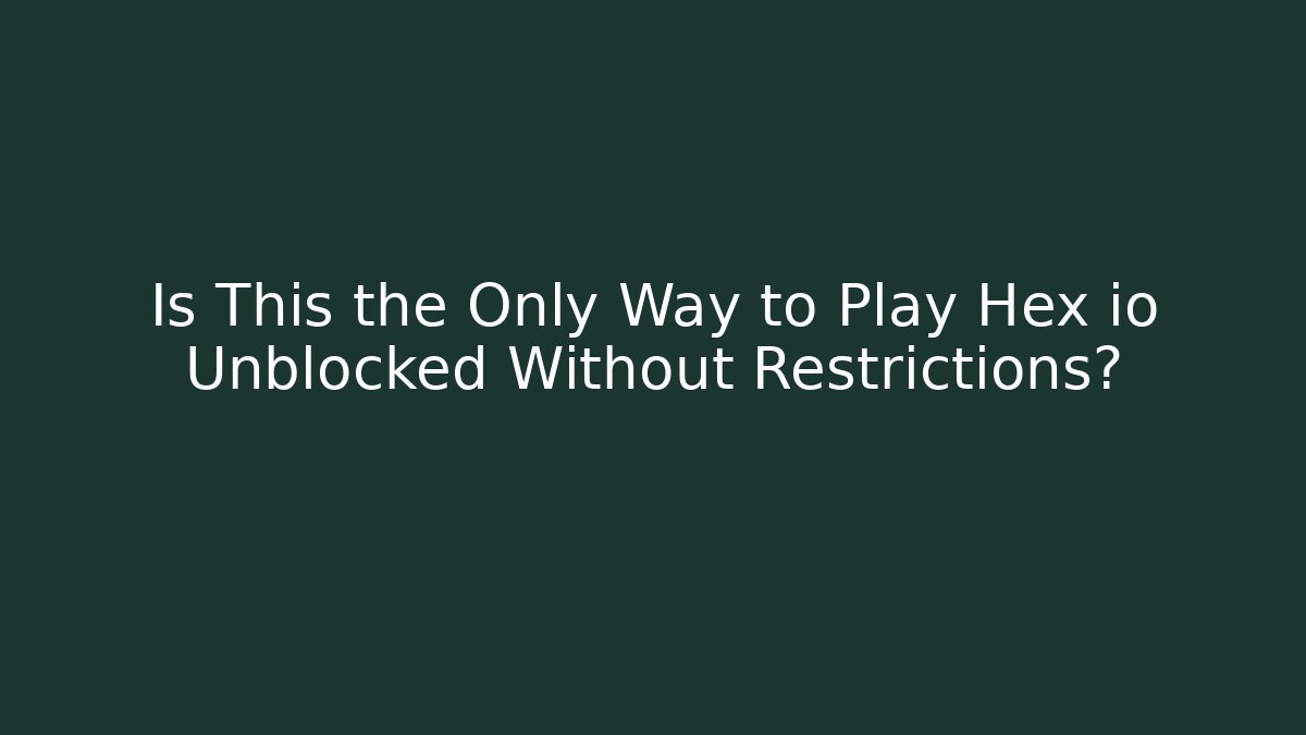 Is This the Only Way to Play Hex io Unblocked Without Restrictions?