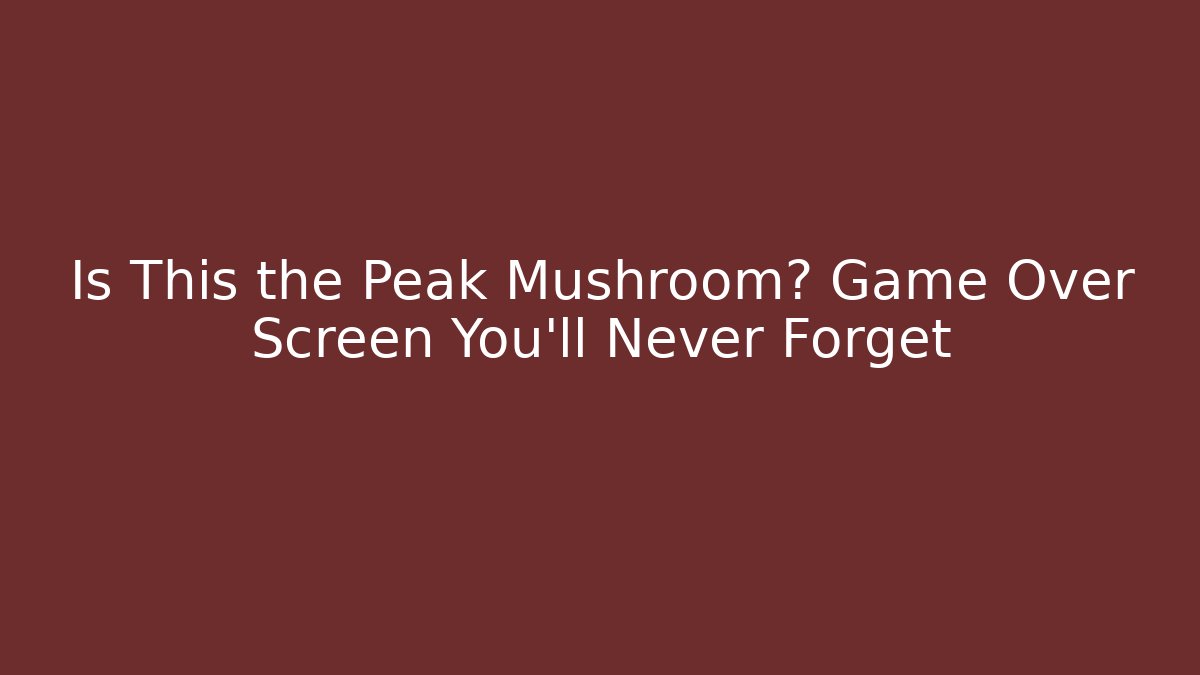 Is This the Peak Mushroom? Game Over Screen You'll Never Forget
