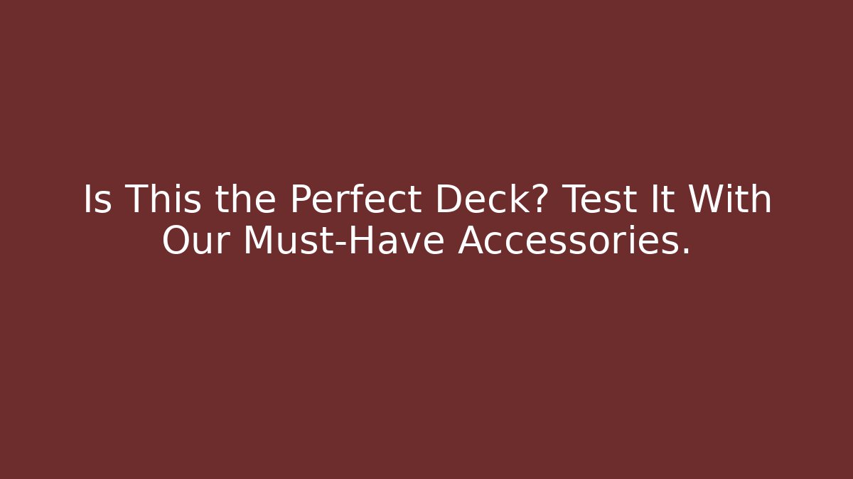 Is This the Perfect Deck? Test It With Our Must-Have Accessories.