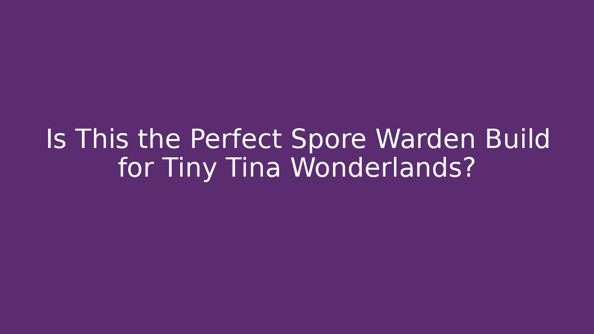 Is This the Perfect Spore Warden Build for Tiny Tina Wonderlands?
