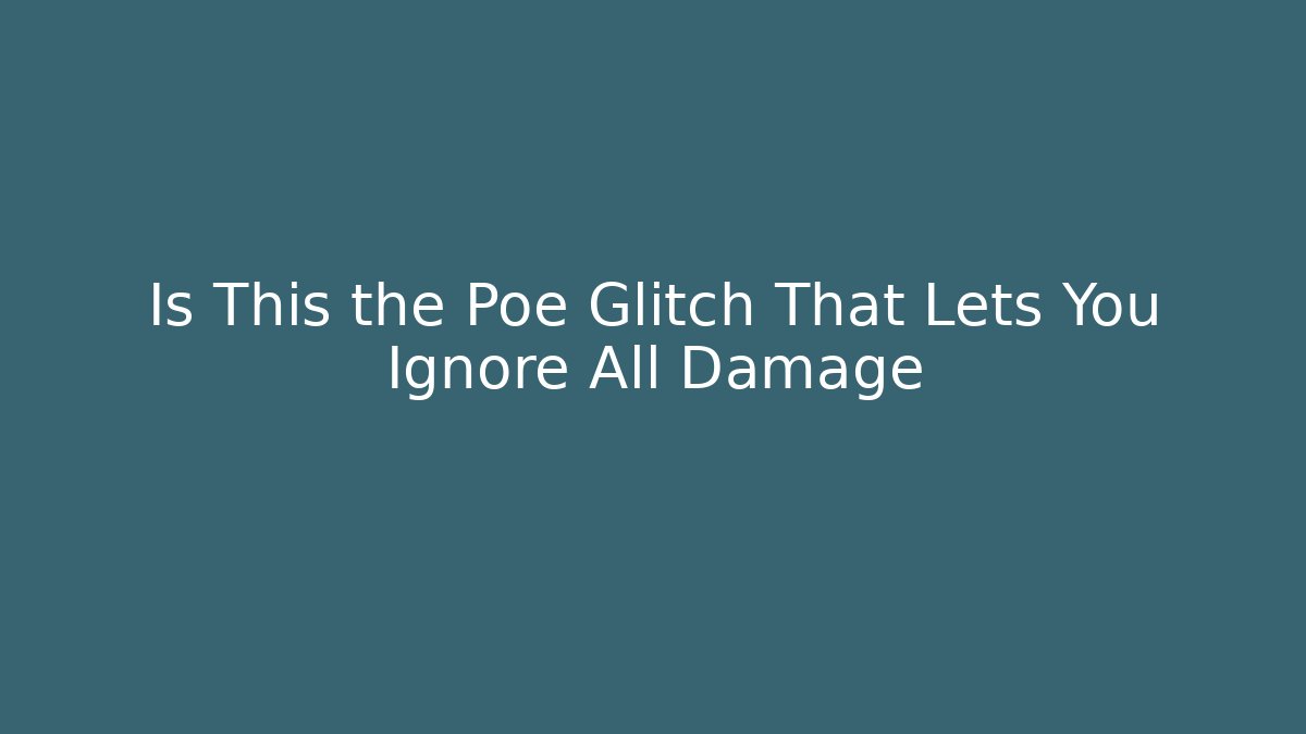 Is This the Poe Glitch That Lets You Ignore All Damage