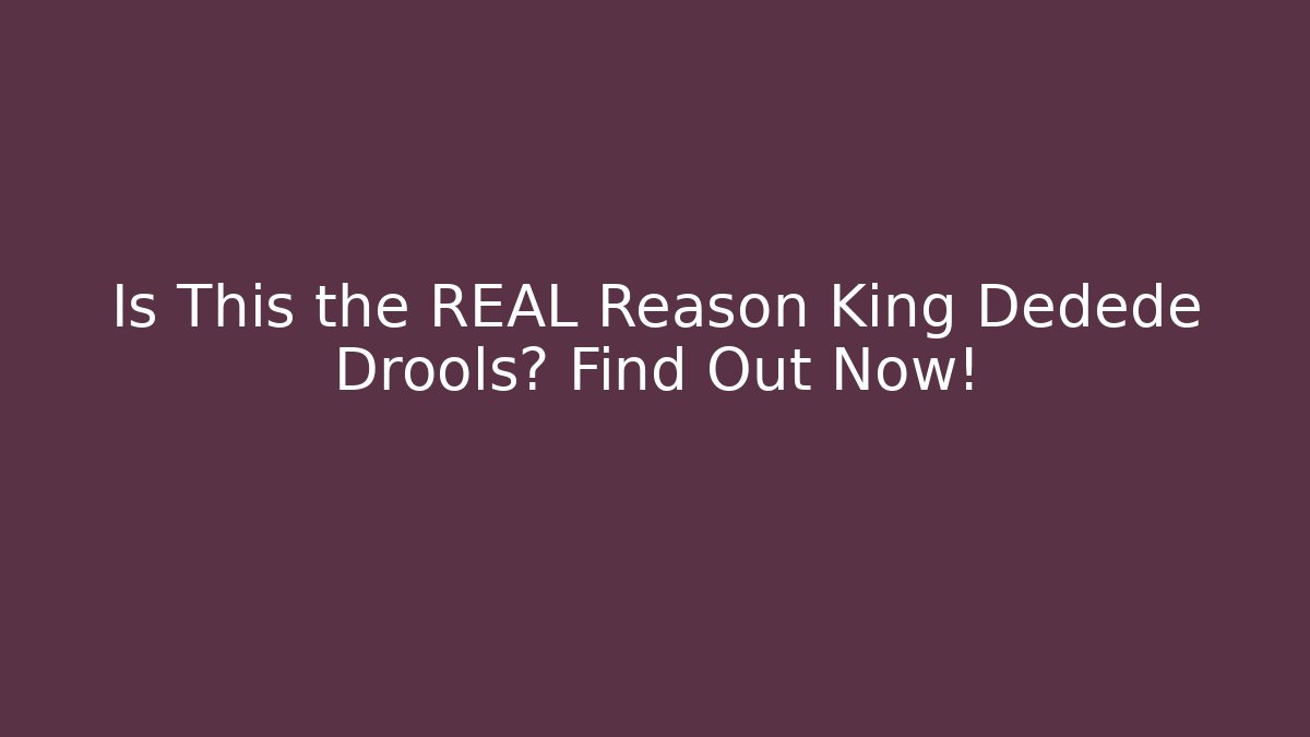 Is This the REAL Reason King Dedede Drools? Find Out Now!