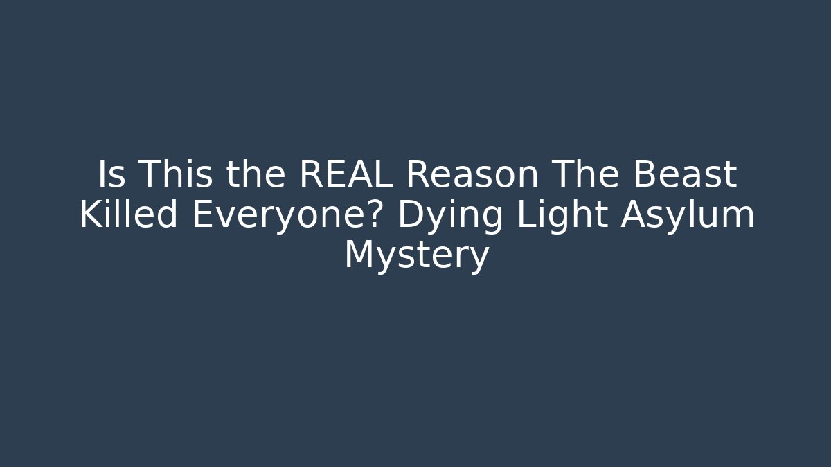 Is This the REAL Reason The Beast Killed Everyone? Dying Light Asylum Mystery