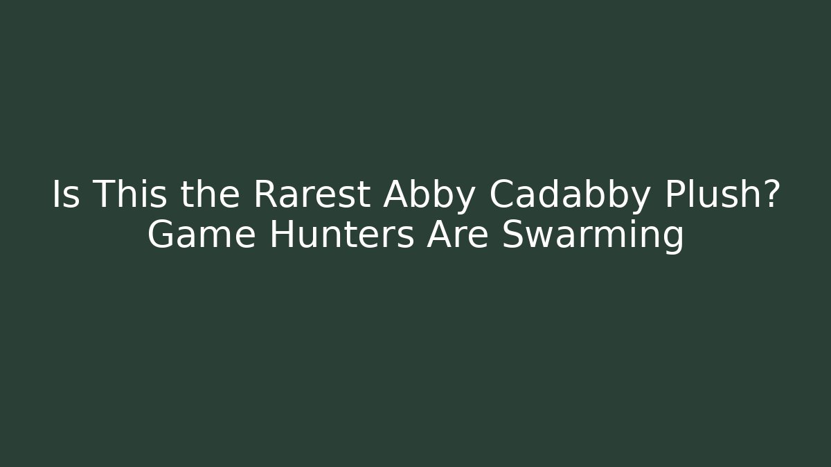 Is This the Rarest Abby Cadabby Plush? Game Hunters Are Swarming