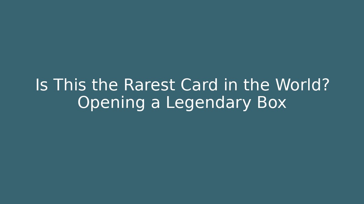 Is This the Rarest Card in the World? Opening a Legendary Box