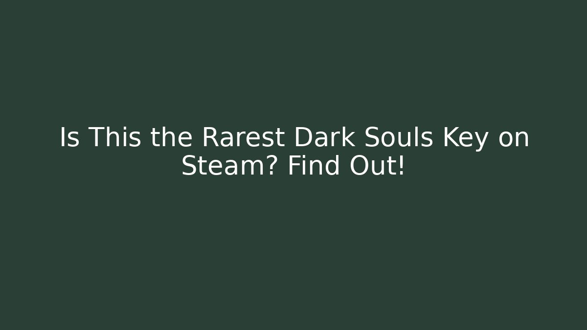 Is This the Rarest Dark Souls Key on Steam? Find Out! - The Family Holidays
