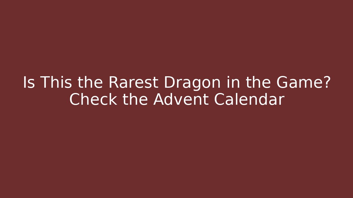 Is This the Rarest Dragon in the Game? Check the Advent Calendar