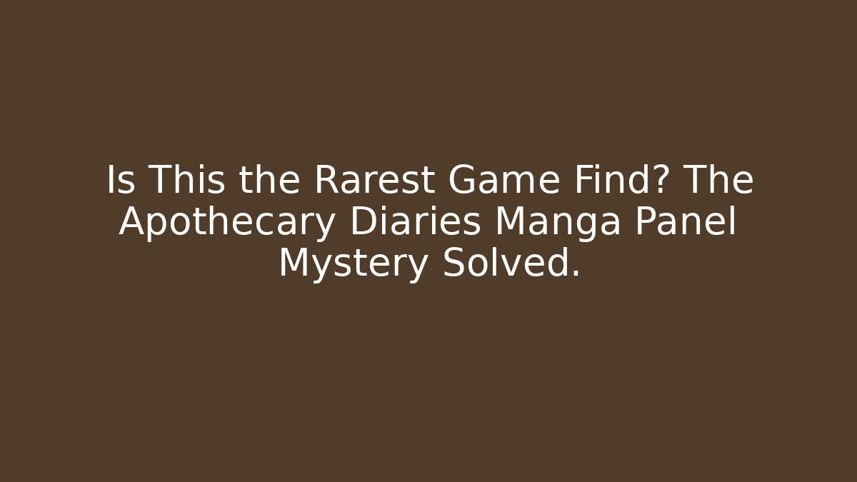 Is This the Rarest Game Find? The Apothecary Diaries Manga Panel Mystery Solved. - The Family Holidays