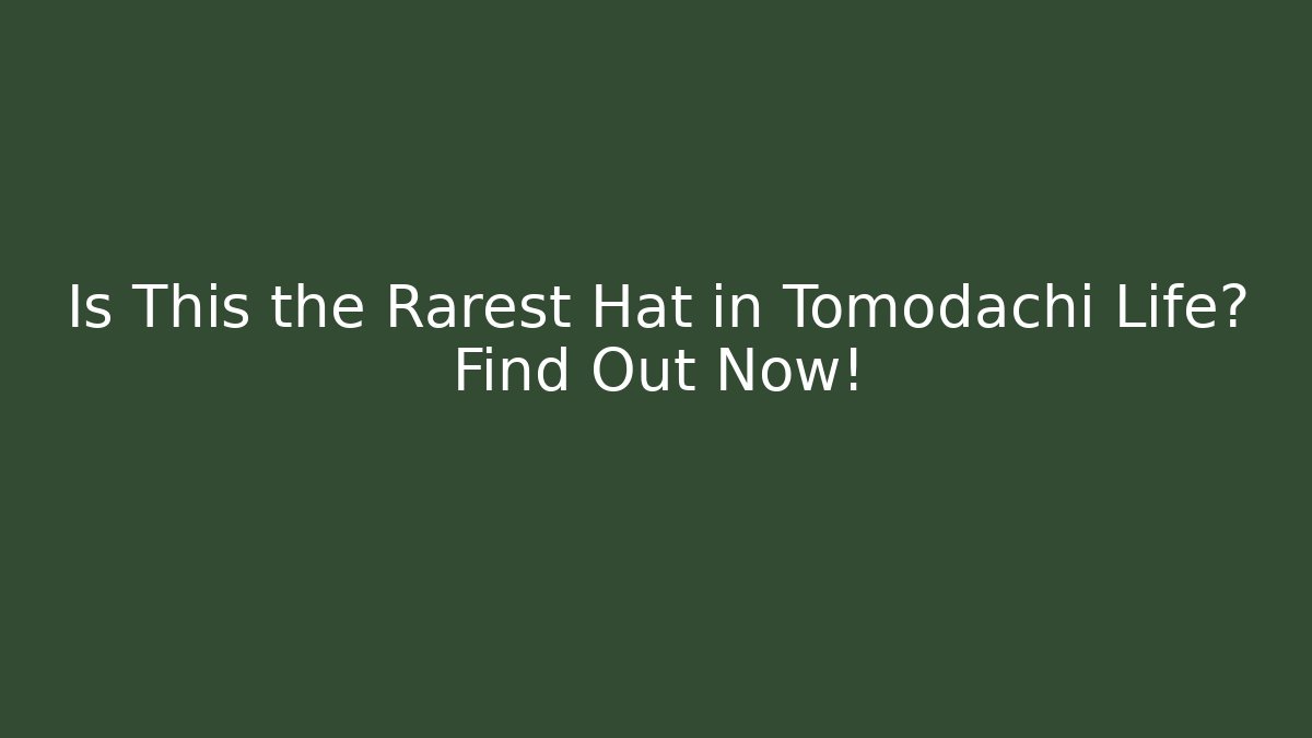 Is This the Rarest Hat in Tomodachi Life? Find Out Now!