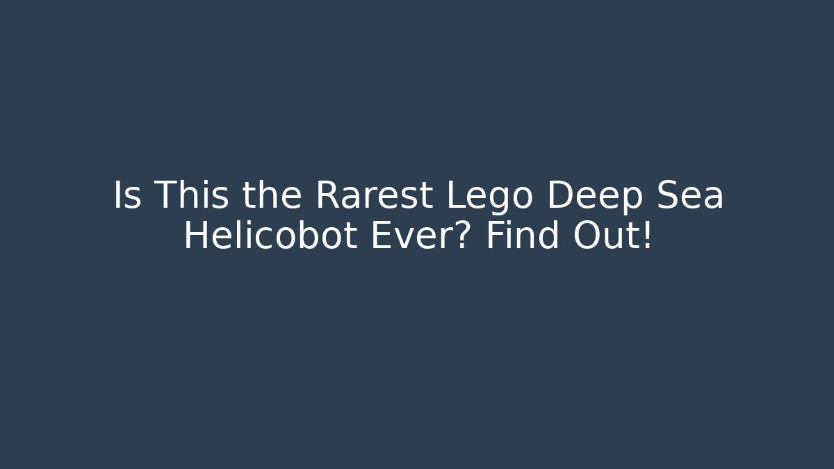 Is This the Rarest Lego Deep Sea Helicobot Ever? Find Out!