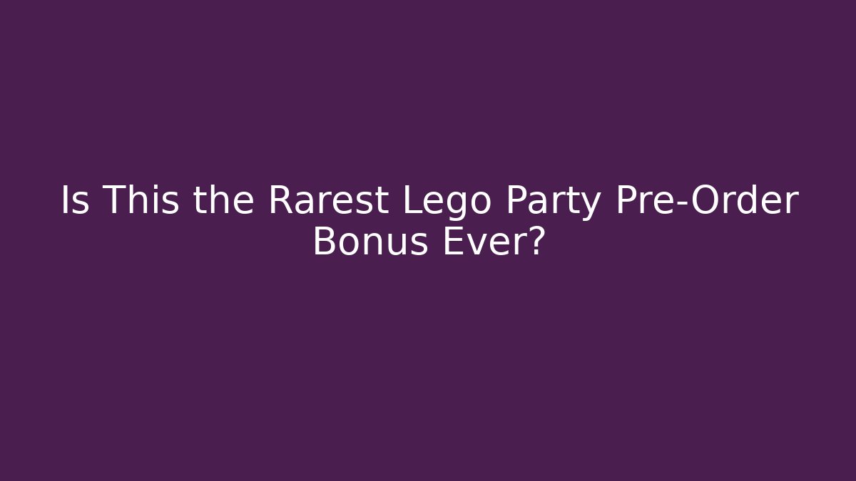 Is This the Rarest Lego Party Pre-Order Bonus Ever?