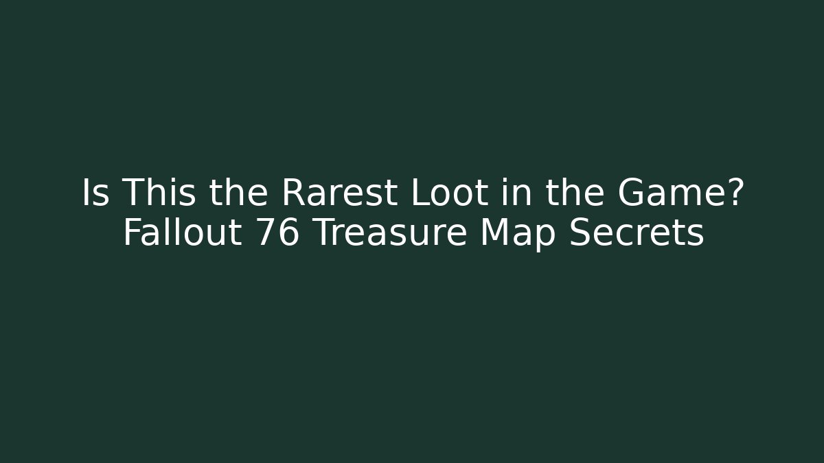 Is This the Rarest Loot in the Game? Fallout 76 Treasure Map Secrets