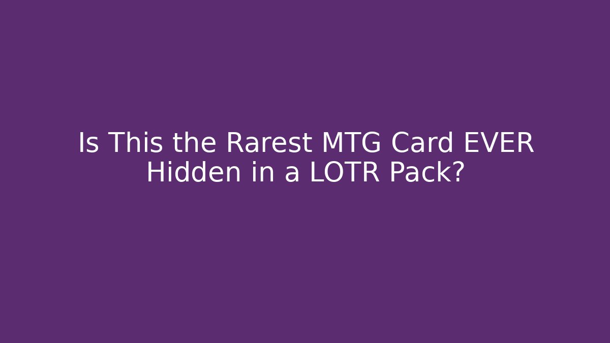 Is This the Rarest MTG Card EVER Hidden in a LOTR Pack?