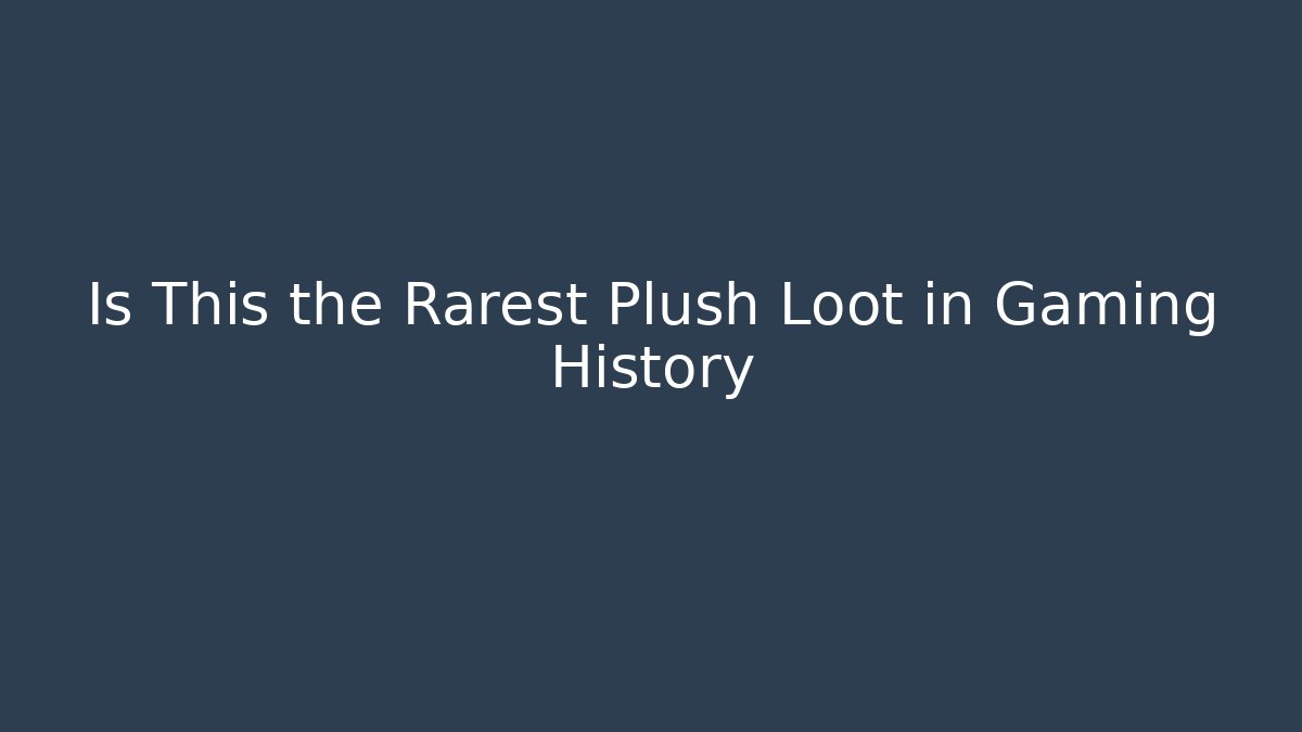 Is This the Rarest Plush Loot in Gaming History