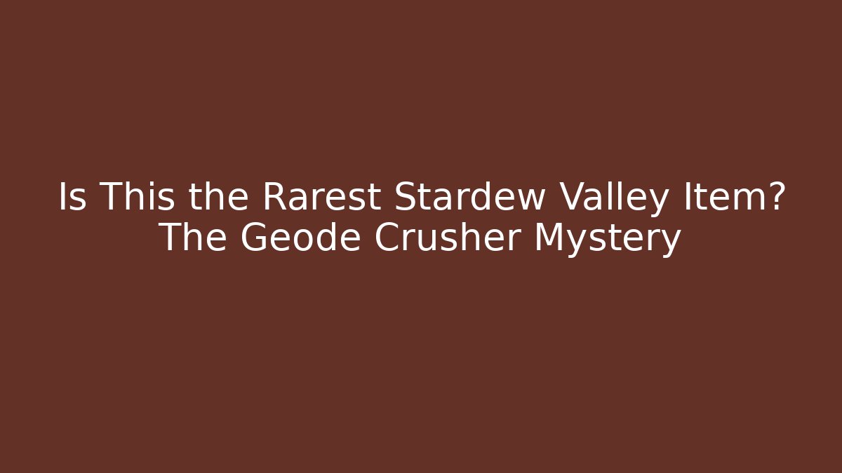 Is This the Rarest Stardew Valley Item? The Geode Crusher Mystery