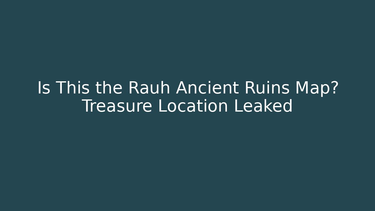 Is This the Rauh Ancient Ruins Map? Treasure Location Leaked