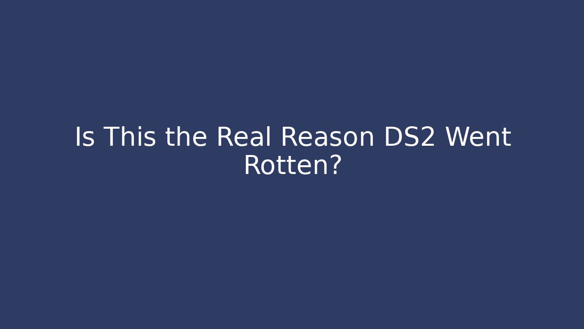 Is This the Real Reason DS2 Went Rotten?