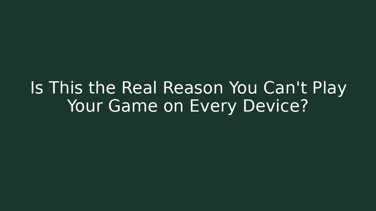 Is This the Real Reason You Can't Play Your Game on Every Device?