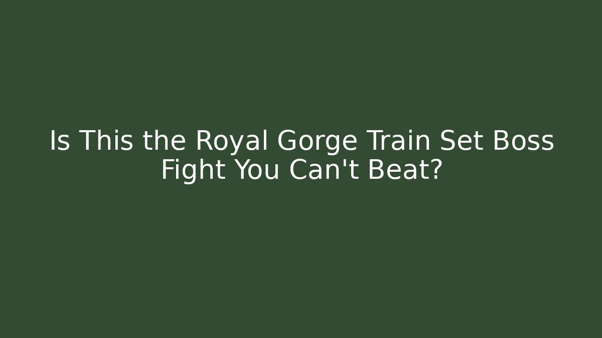 Is This the Royal Gorge Train Set Boss Fight You Can't Beat?