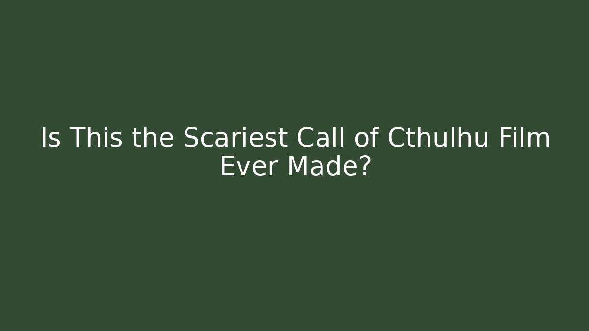 Is This the Scariest Call of Cthulhu Film Ever Made?