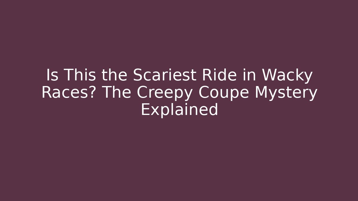 Is This the Scariest Ride in Wacky Races? The Creepy Coupe Mystery Explained