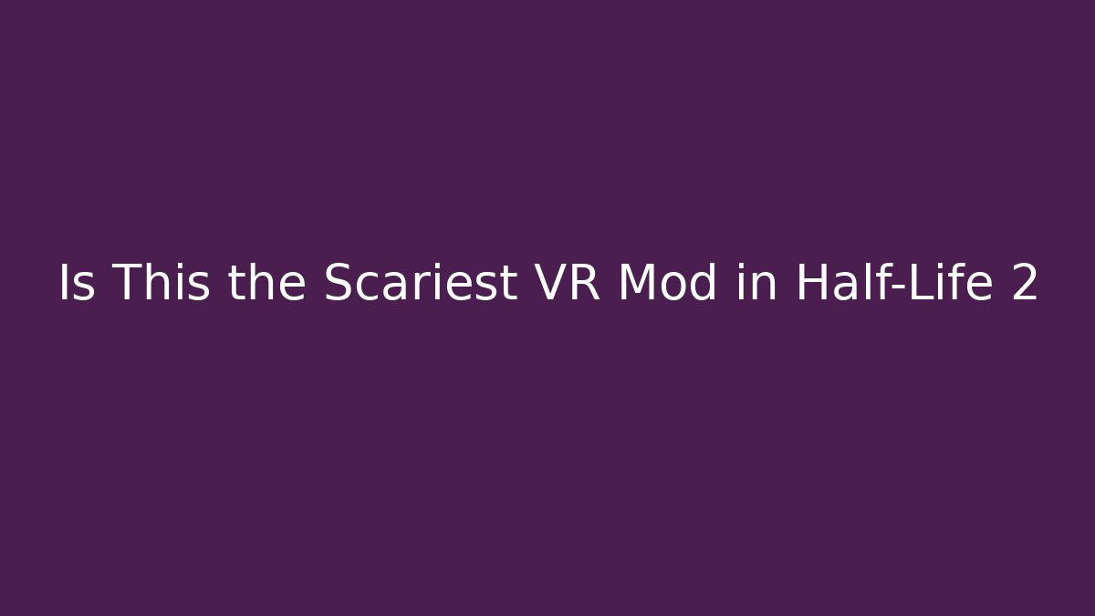 Is This the Scariest VR Mod in Half-Life 2