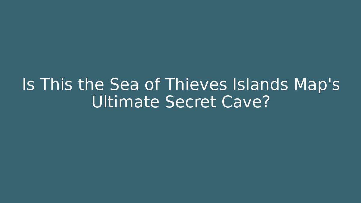 Is This the Sea of Thieves Islands Map's Ultimate Secret Cave?
