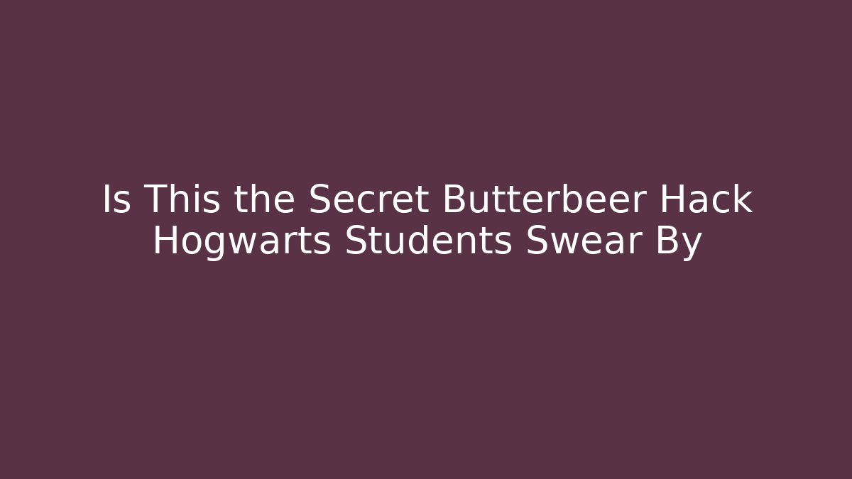 Is This the Secret Butterbeer Hack Hogwarts Students Swear By