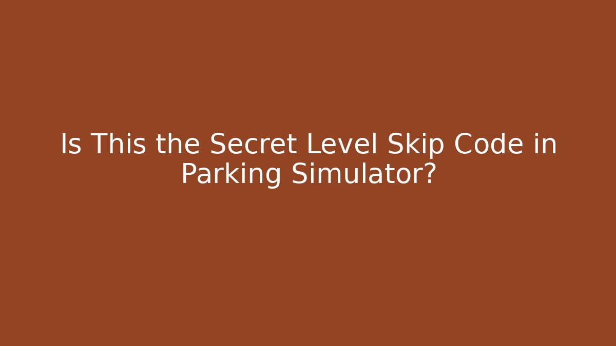 Is This the Secret Level Skip Code in Parking Simulator?