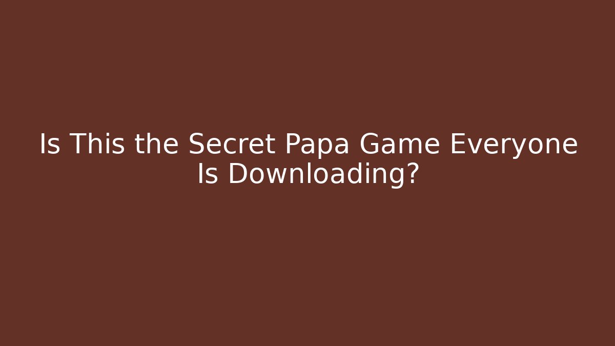 Is This the Secret Papa Game Everyone Is Downloading?