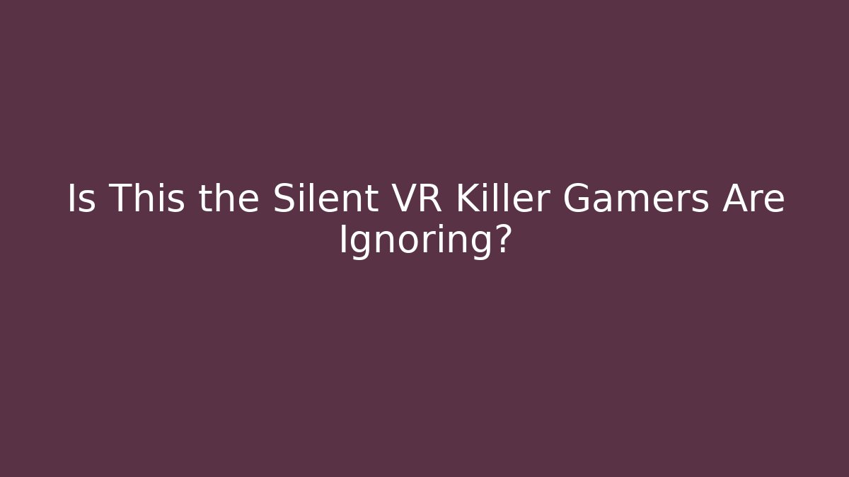 Is This the Silent VR Killer Gamers Are Ignoring?
